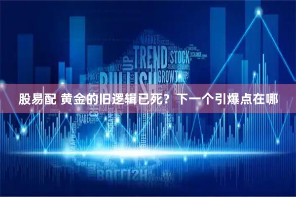 股易配 黄金的旧逻辑已死？下一个引爆点在哪